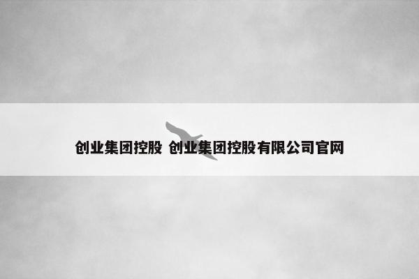 创业集团控股 创业集团控股有限公司官网