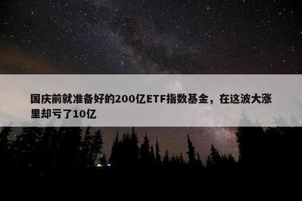 国庆前就准备好的200亿ETF指数基金，在这波大涨里却亏了10亿