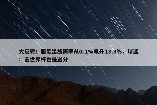 大反转！国足出线概率从0.1%飙升13.3％，球迷：去世界杯也是送分