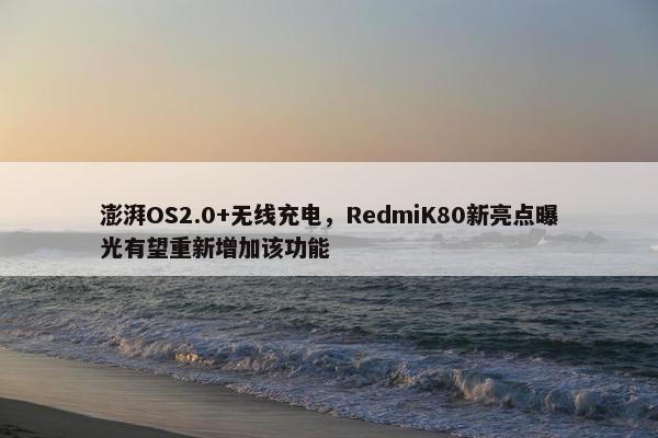 澎湃OS2.0+无线充电，RedmiK80新亮点曝光有望重新增加该功能