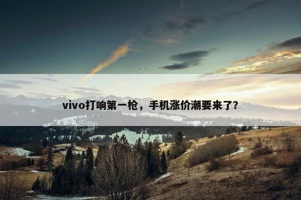 vivo打响第一枪，手机涨价潮要来了？