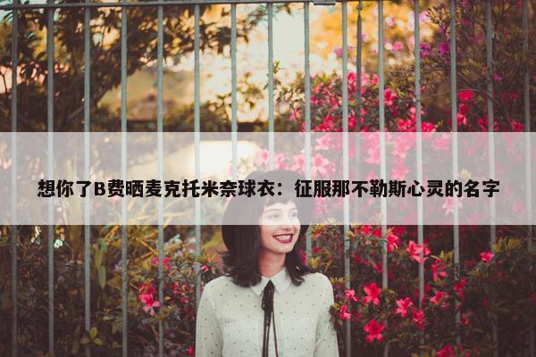 想你了B费晒麦克托米奈球衣：征服那不勒斯心灵的名字