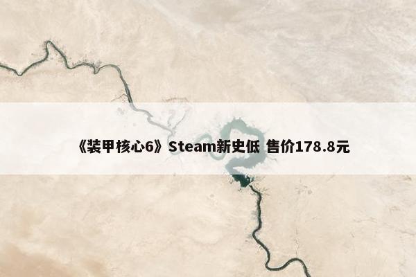 《装甲核心6》Steam新史低 售价178.8元