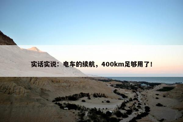 实话实说：电车的续航，400km足够用了！