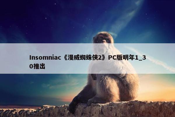 Insomniac《漫威蜘蛛侠2》PC版明年1_30推出