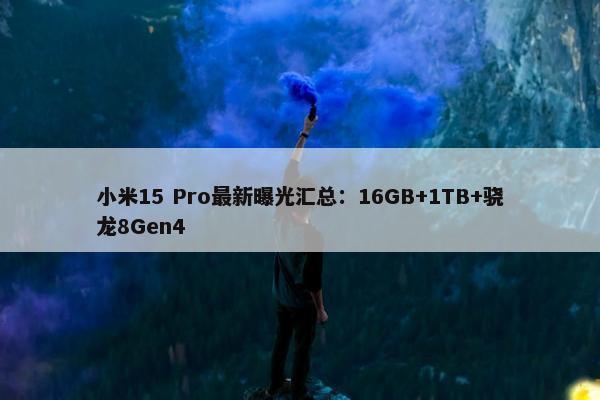 小米15 Pro最新曝光汇总：16GB+1TB+骁龙8Gen4