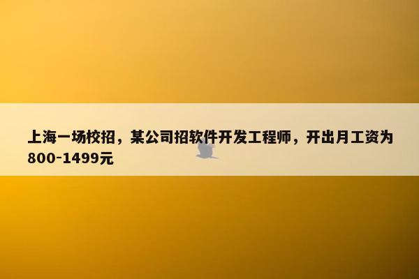 上海一场校招，某公司招软件开发工程师，开出月工资为800-1499元