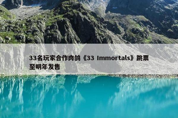 33名玩家合作肉鸽《33 Immortals》跳票至明年发售