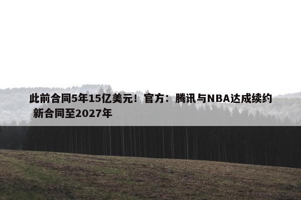 此前合同5年15亿美元！官方：腾讯与NBA达成续约 新合同至2027年