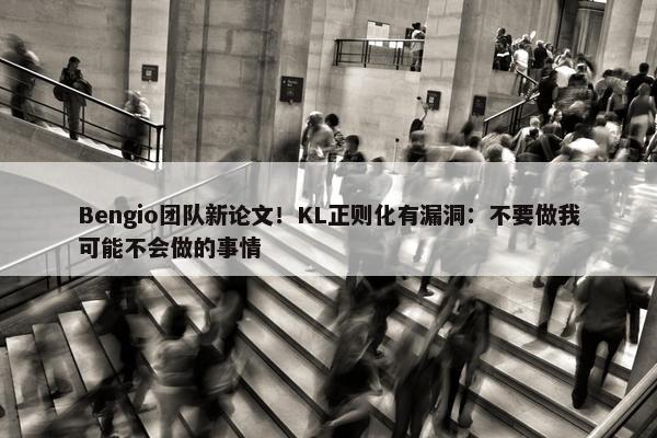 Bengio团队新论文！KL正则化有漏洞：不要做我可能不会做的事情