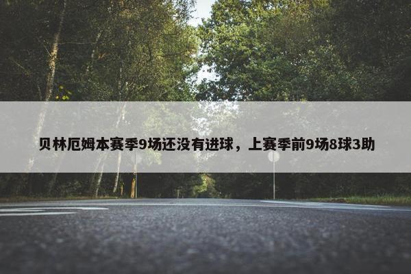 贝林厄姆本赛季9场还没有进球，上赛季前9场8球3助