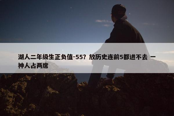 湖人二年级生正负值-55？放历史连前5都进不去 一神人占两席