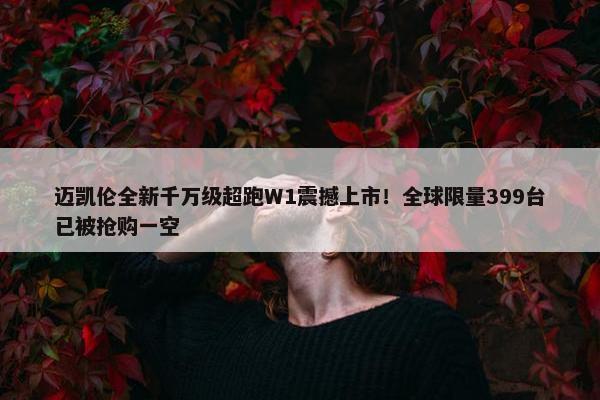 迈凯伦全新千万级超跑W1震撼上市！全球限量399台已被抢购一空