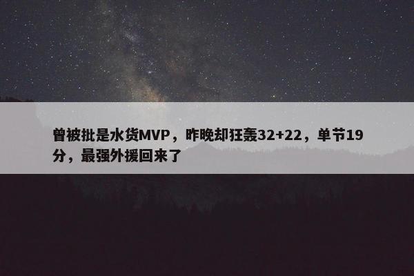 曾被批是水货MVP，昨晚却狂轰32+22，单节19分，最强外援回来了