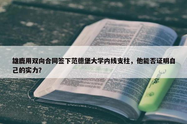 雄鹿用双向合同签下范德堡大学内线支柱，他能否证明自己的实力？