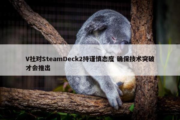 V社对SteamDeck2持谨慎态度 确保技术突破才会推出