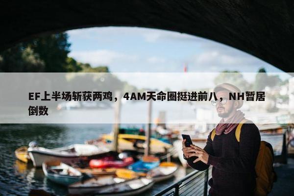 EF上半场斩获两鸡，4AM天命圈挺进前八，NH暂居倒数