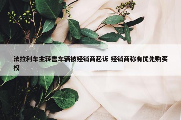 法拉利车主转售车辆被经销商起诉 经销商称有优先购买权