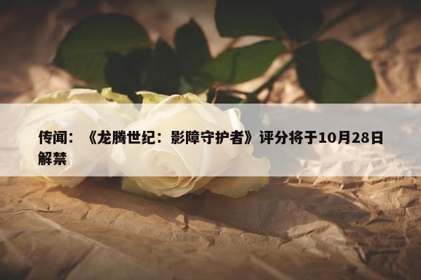 传闻：《龙腾世纪：影障守护者》评分将于10月28日解禁