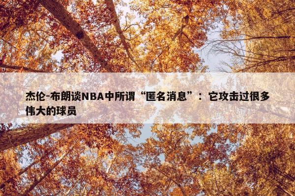 杰伦-布朗谈NBA中所谓“匿名消息”：它攻击过很多伟大的球员