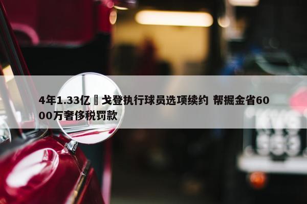 4年1.33亿️戈登执行球员选项续约 帮掘金省6000万奢侈税罚款