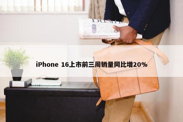 iPhone 16上市前三周销量同比增20%