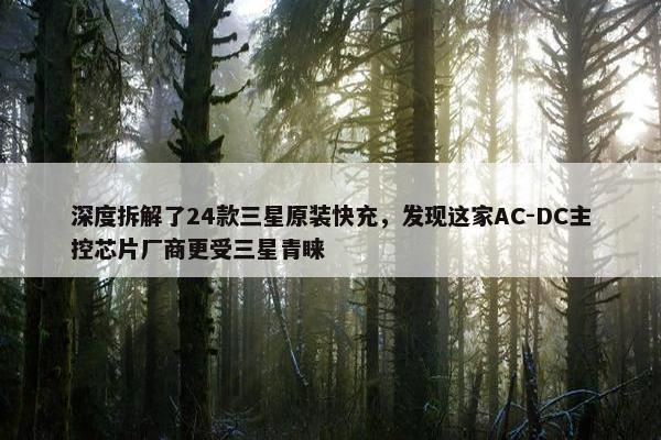 深度拆解了24款三星原装快充，发现这家AC-DC主控芯片厂商更受三星青睐