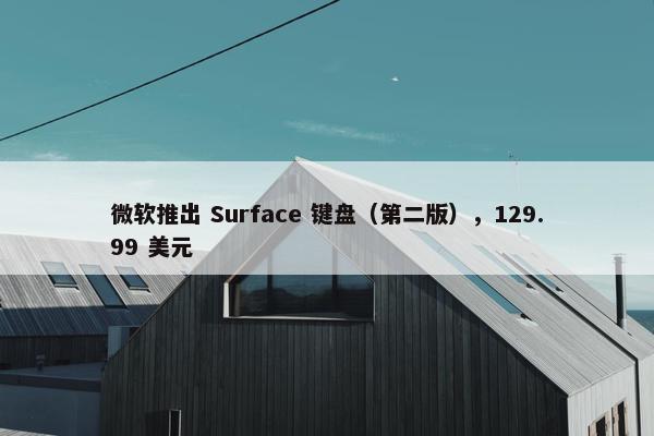 微软推出 Surface 键盘（第二版），129.99 美元