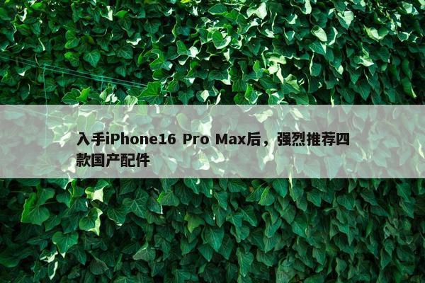 入手iPhone16 Pro Max后，强烈推荐四款国产配件