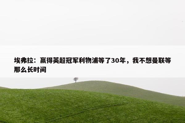 埃弗拉：赢得英超冠军利物浦等了30年，我不想曼联等那么长时间