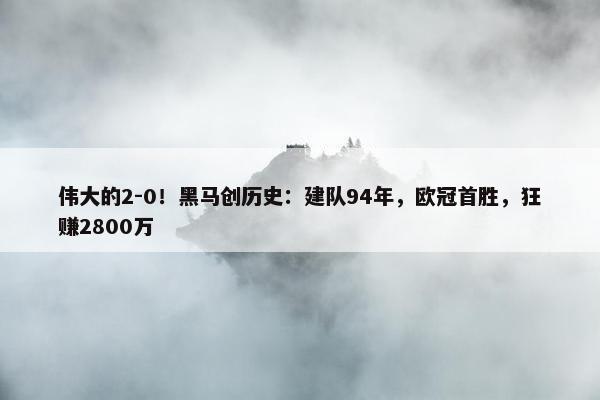 伟大的2-0！黑马创历史：建队94年，欧冠首胜，狂赚2800万