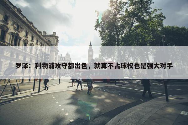 罗泽：利物浦攻守都出色，就算不占球权也是强大对手