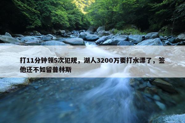 打11分钟领5次犯规，湖人3200万要打水漂了，签他还不如留普林斯