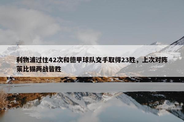 利物浦过往42次和德甲球队交手取得23胜，上次对阵莱比锡两战皆胜