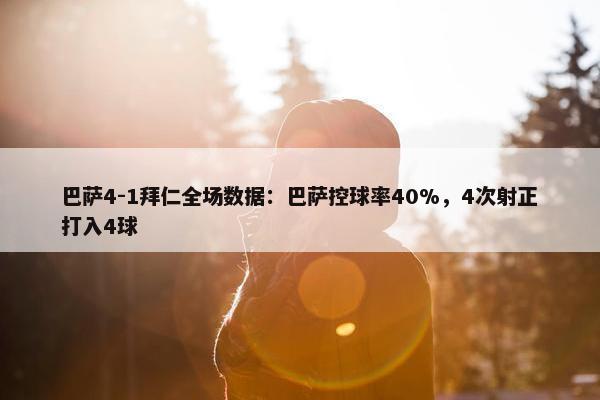 巴萨4-1拜仁全场数据：巴萨控球率40%，4次射正打入4球