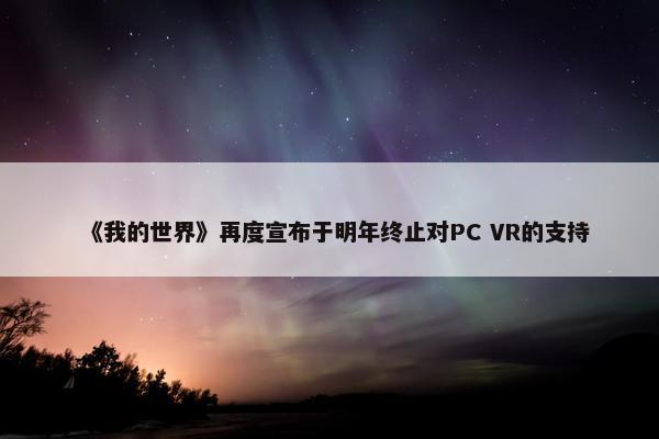 《我的世界》再度宣布于明年终止对PC VR的支持