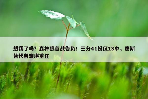 想我了吗？森林狼首战告负！三分41投仅13中，唐斯替代者难堪重任