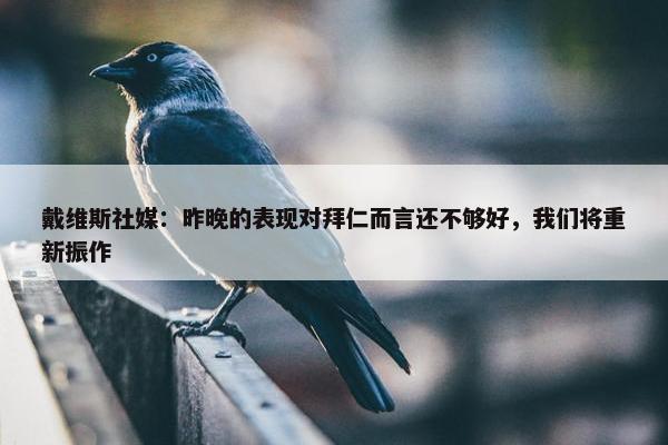 戴维斯社媒：昨晚的表现对拜仁而言还不够好，我们将重新振作