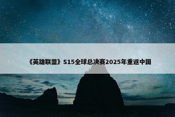 《英雄联盟》S15全球总决赛2025年重返中国