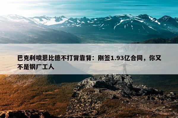 巴克利喷恩比德不打背靠背：刚签1.93亿合同，你又不是钢厂工人