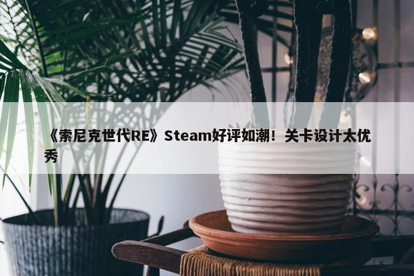 《索尼克世代RE》Steam好评如潮！关卡设计太优秀