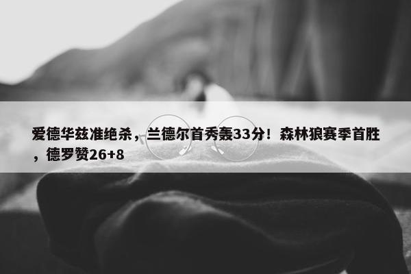 爱德华兹准绝杀，兰德尔首秀轰33分！森林狼赛季首胜，德罗赞26+8