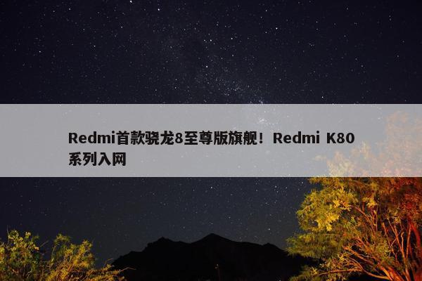 Redmi首款骁龙8至尊版旗舰！Redmi K80系列入网