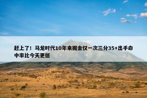 赶上了！马龙时代10年来掘金仅一次三分35+出手命中率比今天更低