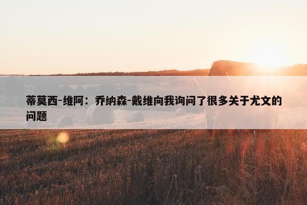 蒂莫西-维阿：乔纳森-戴维向我询问了很多关于尤文的问题