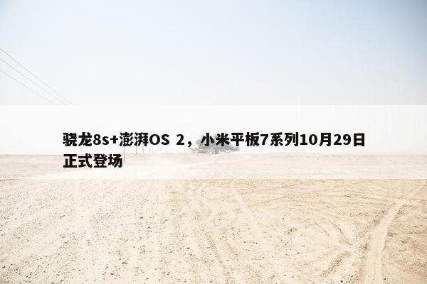 骁龙8s+澎湃OS 2，小米平板7系列10月29日正式登场