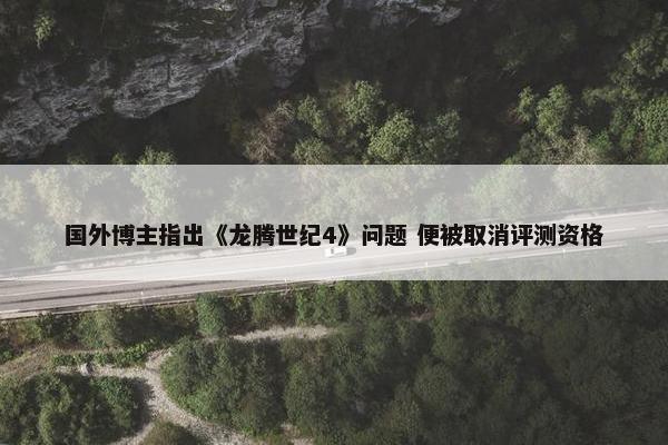 国外博主指出《龙腾世纪4》问题 便被取消评测资格