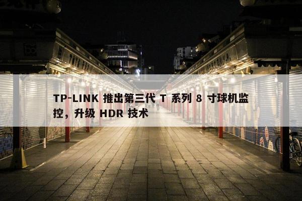 TP-LINK 推出第三代 T 系列 8 寸球机监控，升级 HDR 技术