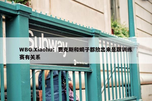 WBG.Xiaohu：贾克斯和蝎子都放出来是跟训练赛有关系