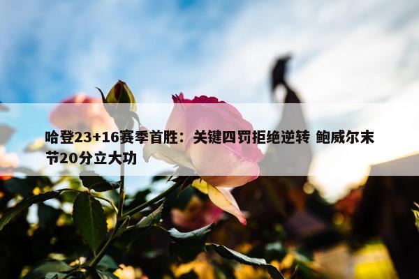 哈登23+16赛季首胜：关键四罚拒绝逆转 鲍威尔末节20分立大功